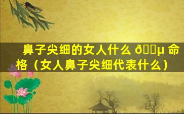 鼻子尖细的女人什么 🌵 命格（女人鼻子尖细代表什么）
